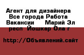 Агент для дизайнера - Все города Работа » Вакансии   . Марий Эл респ.,Йошкар-Ола г.